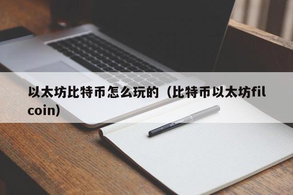以太坊比特币怎么玩的(比特币以太坊filcoin)