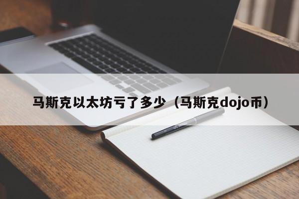 马斯克以太坊亏了多少(马斯克dojo币)