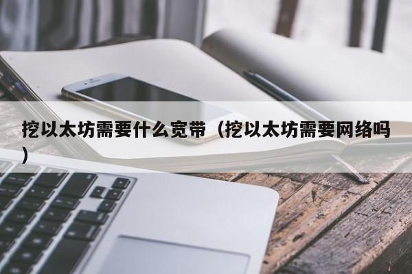挖以太坊需要什么宽带(挖以太坊需要网络吗)